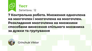 7 Контрольна робота. Множення одночлена на многочлен і многочлена на многочлен. Розкладання многочлена на множники способами винесення спільного множника за дужки та групування 