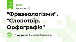  "Фразеологізми". "Словотвір. Орфографія"