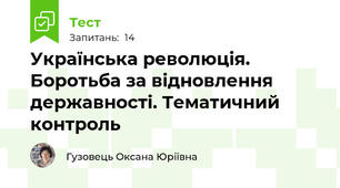 Українська революція. Боротьба за відновлення державності. Тематичний контроль