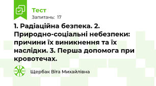 1. Радіаційна безпека. 2. Природно-соціальні небезпеки: причини їх виникнення та їх наслідки. 3. Перша допомога при кровотечах.