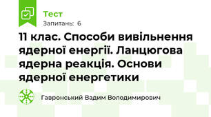 11 клас. Способи вивільнення ядерної енергії. Ланцюгова ядерна реакція. Основи ядерної енергетики