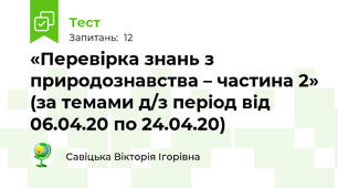 «Перевірка знань з природознавства – частина 2» (за темами д/з період від 06.04.20 по 24.04.20)