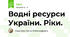 Водні ресурси України. Ріки.