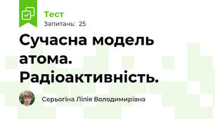 Сучасна модель атома. Радіоактивність. 