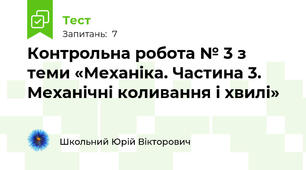 Контрольна робота № 3 з теми «Механіка. Частина 3. Механічні коливання і хвилі»