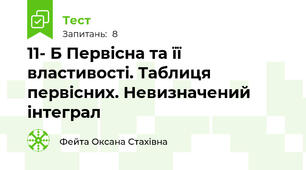 11- Б Первісна та її властивості. Таблиця первісних. Невизначений інтеграл