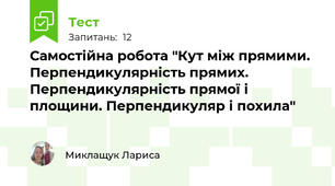 Самостійна робота "Кут між прямими. Перпендикулярність прямих. Перпендикулярність прямої і площини. Перпендикуляр і похила"