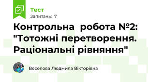 Контрольна  робота №2: "Тотожні перетворення. Раціональні рівняння"
