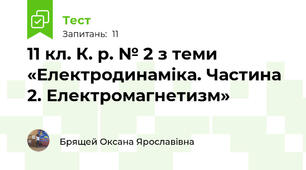 11 кл. К. р. № 2 з теми «Електродинаміка. Частина 2. Електромагнетизм»