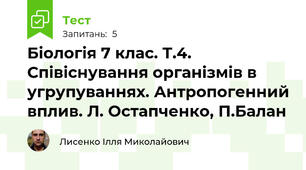 Біологія 7 клас. Т.4. Співіснування організмів в угрупуваннях. Антропогенний вплив. Л. Остапченко, П.Балан