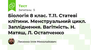 Біологія 8 клас. Т.11. Статеві клітини. Менструальний цикл. Запліднення. Вагітність. Н. Матяш, Л. Остапченко