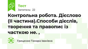 Контрольна робота. Дієслово (ІІ частина).Способи дієслів, творення та правопис із часткою не. ,