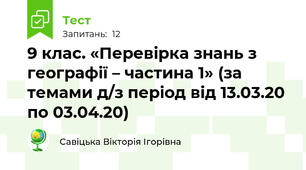 9 клас. «Перевірка знань з географії – частина 1» (за темами д/з період від 13.03.20 по 03.04.20)