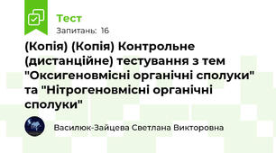 (Копія) (Копія) Контрольне (дистанційне) тестування з тем "Оксигеновмісні органічні сполуки" та "Нітрогеновмісні органічні сполуки"