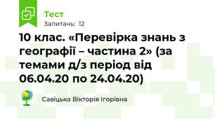 10 клас. «Перевірка знань з географії – частина 2» (за темами д/з період від 06.04.20 по 24.04.20)