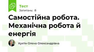  Самостійна робота. Механічна робота й енергія