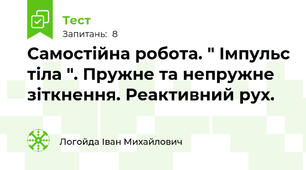 Самостійна робота. " Імпульс тіла ". Пружне та непружне зіткнення. Реактивний рух. 
