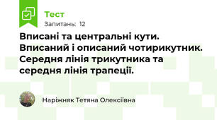 Вписані та центральні кути. Вписаний і описаний чотирикутник. Середня лінія трикутника та середня лінія трапеції.