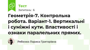 Геометрія-7. Контрольна робота. Варіант-1. Вертикальні і суміжні кути. Властивості і ознаки паралельних прямих.