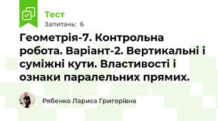 Геометрія-7. Контрольна робота. Варіант-2. Вертикальні і суміжні кути. Властивості і ознаки паралельних прямих.