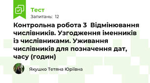 Контрольна робота 3  Відмінювання числівників. Узгодження іменників із числівниками. Уживання числівників для позначення дат, часу (годин)