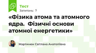 «Фізика атома та атомного ядра.  Фізичні основи атомної енергетики»