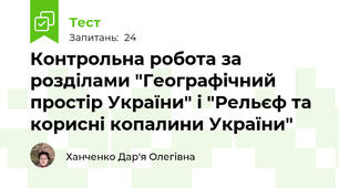 Контрольна робота за розділами "Географічний простір України" і "Рельєф та корисні копалини України"