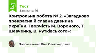 Контрольна робота № 2. «Загадково прекрасна й славна давнина України. Творчість М. Вороного, Т. Шевченка, В. Рутківського»: 