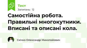 Самостійна робота.  Правильні многокутники. Вписані та описані кола. 