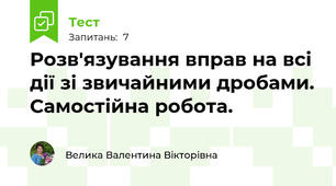 Розв'язування вправ на всі дії зі звичайними дробами. Самостійна робота.