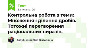 Контрольна робота з теми: Множення і ділення дробів.  Тотожні перетворення раціональних виразів. 