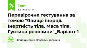 Перевірочне тестування за темою "Явище інерції. Інертність тіла. Маса тіла. Густина речовини"_Варіант 1
