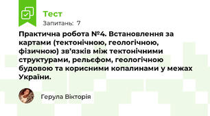 Практична робота №4. Встановлення за картами (тектонічною, геологічною, фізичною) зв’язків між тектонічними структурами, рельєфом, геологічною будовою та корисними копалинами у межах України.