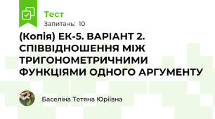 (Копія) ЕК-5. ВАРІАНТ 2. СПІВВІДНОШЕННЯ МІЖ ТРИГОНОМЕТРИЧНИМИ ФУНКЦІЯМИ ОДНОГО АРГУМЕНТУ