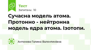 Сучасна модель атома. Протонно - нейтронна модель ядра атома. Ізотопи.