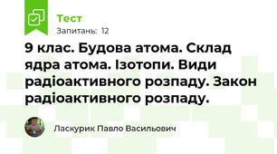 9 клас. Будова атома. Склад ядра атома. Ізотопи. Види радіоактивного розпаду. Закон радіоактивного розпаду. 