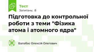 Підготовка до контрольної роботи з теми "Фізика атома і атомного ядра"