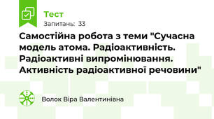 Самостійна робота з теми "Сучасна модель атома. Радіоактивність. Радіоактивні випромінювання. Активність радіоактивної речовини"