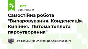 Самостійна робота "Випаровування. Конденсація. Кипіння.  Питома теплота пароутворення"