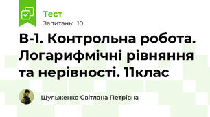 В-1. Контрольна робота. Логарифмічні рівняння та нерівності. 11клас