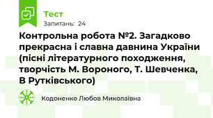  Контрольна робота №2. Загадково прекрасна і славна давнина України (пісні літературного походження, творчість М. Вороного, Т. Шевченка, В Рутківського)