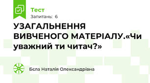 УЗАГАЛЬНЕННЯ ВИВЧЕНОГО МАТЕРІАЛУ.«Чи уважний ти читач?»