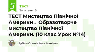 ТЕСТ Мистецтво Північної Америки .  Образотворче мистецтво Північної Америки. (10 клас Урок №14)