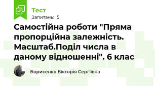 Самостійна роботи "Пряма пропорційна залежність. Масштаб.Поділ числа в даному відношенні". 6 клас 