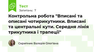 Контрольна робота "Вписані та описані чотирикутники. Вписані та центральні кути. Середня лінія трикутника і трапеції"