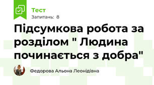 Підсумкова робота за розділом " Людина починається з добра"