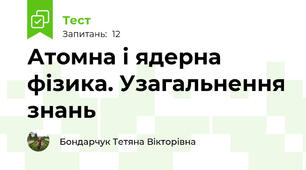 Атомна і ядерна фізика. Узагальнення знань