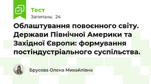 Облаштування повоєнного світу. Держави Північної Америки та Західної Європи: формування постіндустріального суспільства.