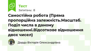 Самостійна робота (Пряма пропорційна залежність.Масштаб. Поділ числа в даному відношенні.Відсоткове відношення двох чисел)