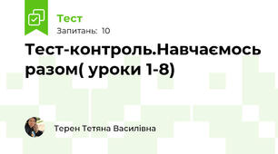 Тест-контроль.Навчаємось разом( уроки 1-8) 
